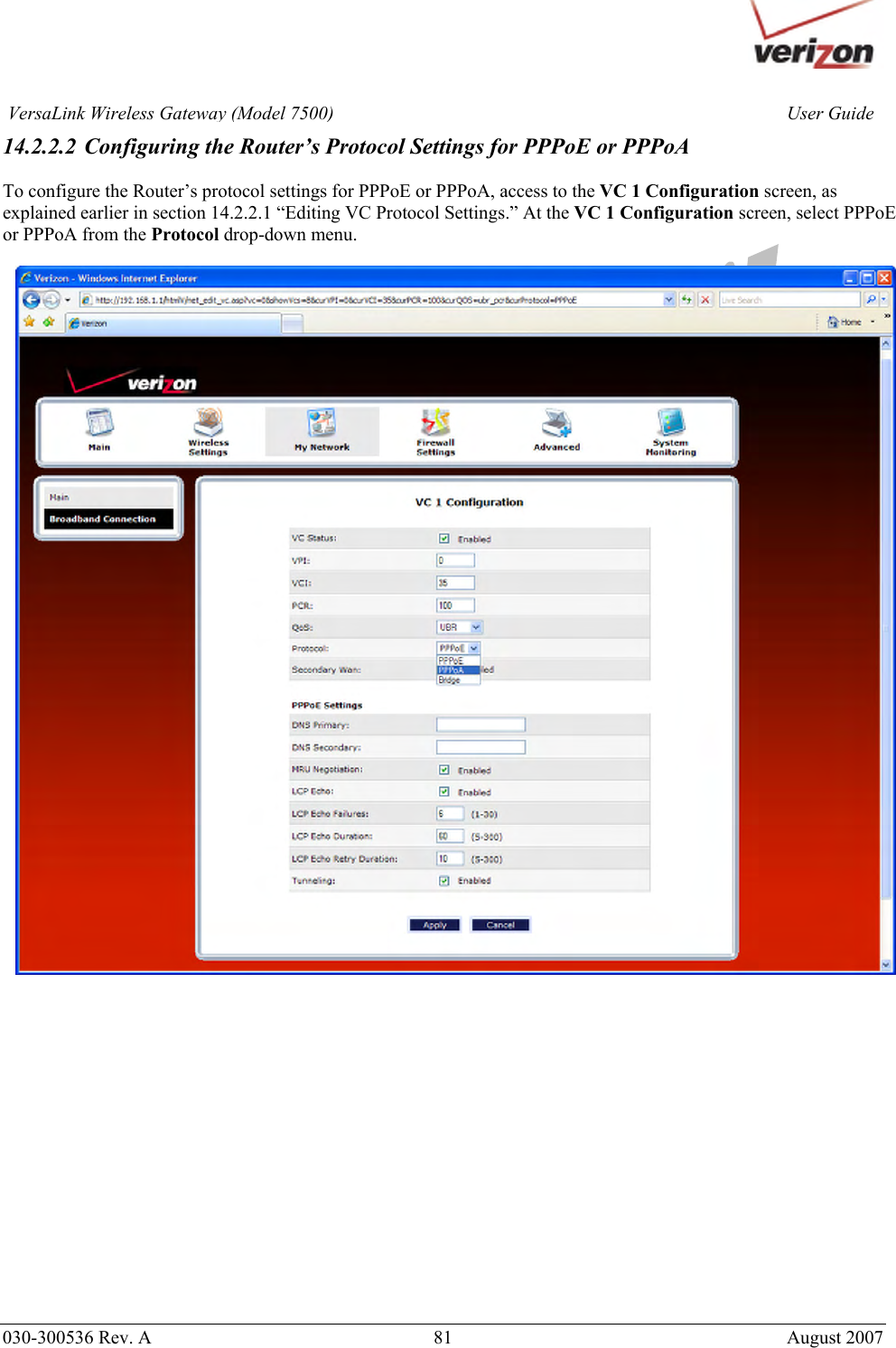       030-300536 Rev. A  81       August 2007 User GuideVersaLink Wireless Gateway (Model 7500)14.2.2.2 Configuring the Router’s Protocol Settings for PPPoE or PPPoA  To configure the Router’s protocol settings for PPPoE or PPPoA, access to the VC 1 Configuration screen, as explained earlier in section 14.2.2.1 “Editing VC Protocol Settings.” At the VC 1 Configuration screen, select PPPoE or PPPoA from the Protocol drop-down menu.                    