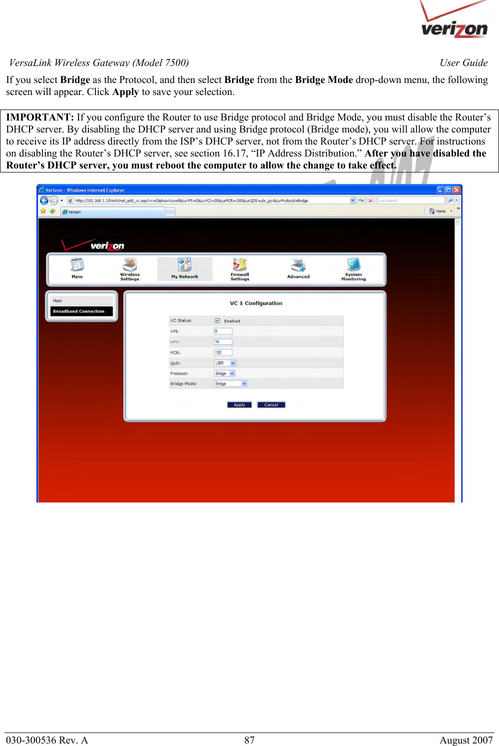       030-300536 Rev. A  87       August 2007 User GuideVersaLink Wireless Gateway (Model 7500)If you select Bridge as the Protocol, and then select Bridge from the Bridge Mode drop-down menu, the following screen will appear. Click Apply to save your selection.  IMPORTANT: If you configure the Router to use Bridge protocol and Bridge Mode, you must disable the Router’s DHCP server. By disabling the DHCP server and using Bridge protocol (Bridge mode), you will allow the computer to receive its IP address directly from the ISP’s DHCP server, not from the Router’s DHCP server. For instructions on disabling the Router’s DHCP server, see section 16.17, “IP Address Distribution.” After you have disabled the Router’s DHCP server, you must reboot the computer to allow the change to take effect.                      