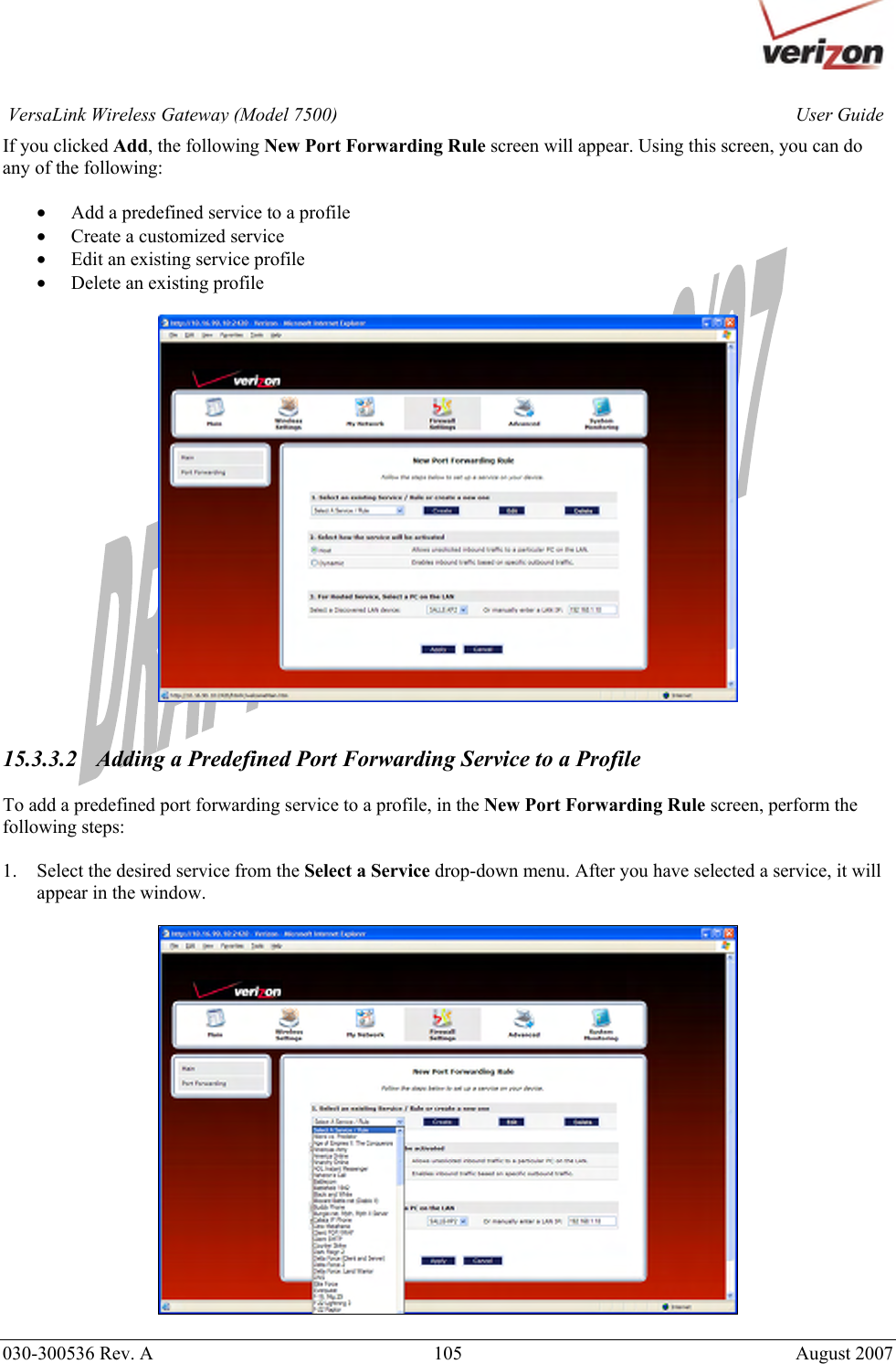       030-300536 Rev. A  105       August 2007 User GuideVersaLink Wireless Gateway (Model 7500)If you clicked Add, the following New Port Forwarding Rule screen will appear. Using this screen, you can do any of the following:  • Add a predefined service to a profile • Create a customized service • Edit an existing service profile • Delete an existing profile     15.3.3.2   Adding a Predefined Port Forwarding Service to a Profile  To add a predefined port forwarding service to a profile, in the New Port Forwarding Rule screen, perform the following steps:  1. Select the desired service from the Select a Service drop-down menu. After you have selected a service, it will appear in the window.    