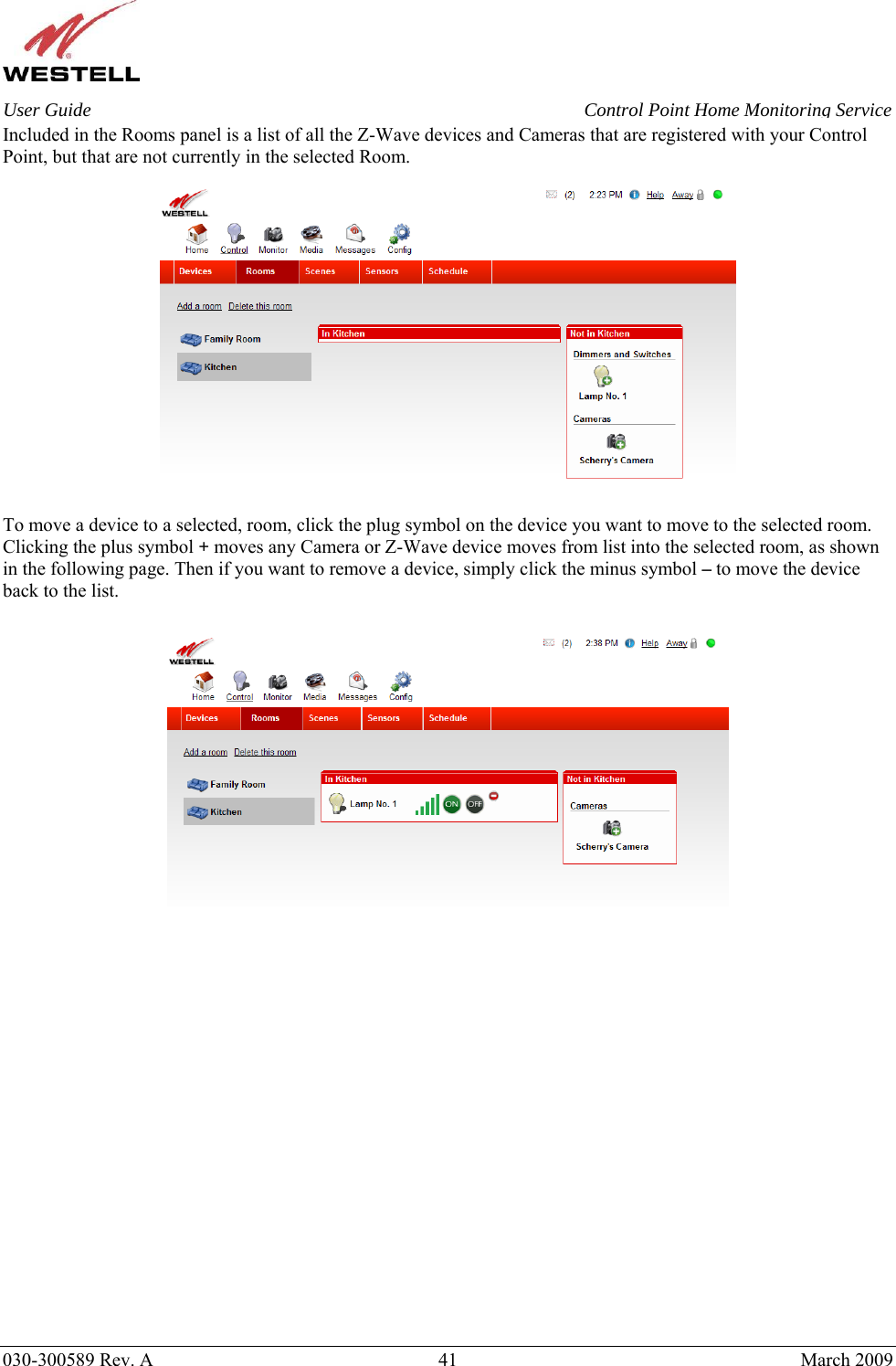    030-300589 Rev. A  41  March 2009 User Guide  Control Point Home Monitoring Service Included in the Rooms panel is a list of all the Z-Wave devices and Cameras that are registered with your Control Point, but that are not currently in the selected Room.    To move a device to a selected, room, click the plug symbol on the device you want to move to the selected room. Clicking the plus symbol + moves any Camera or Z-Wave device moves from list into the selected room, as shown in the following page. Then if you want to remove a device, simply click the minus symbol – to move the device back to the list.                      