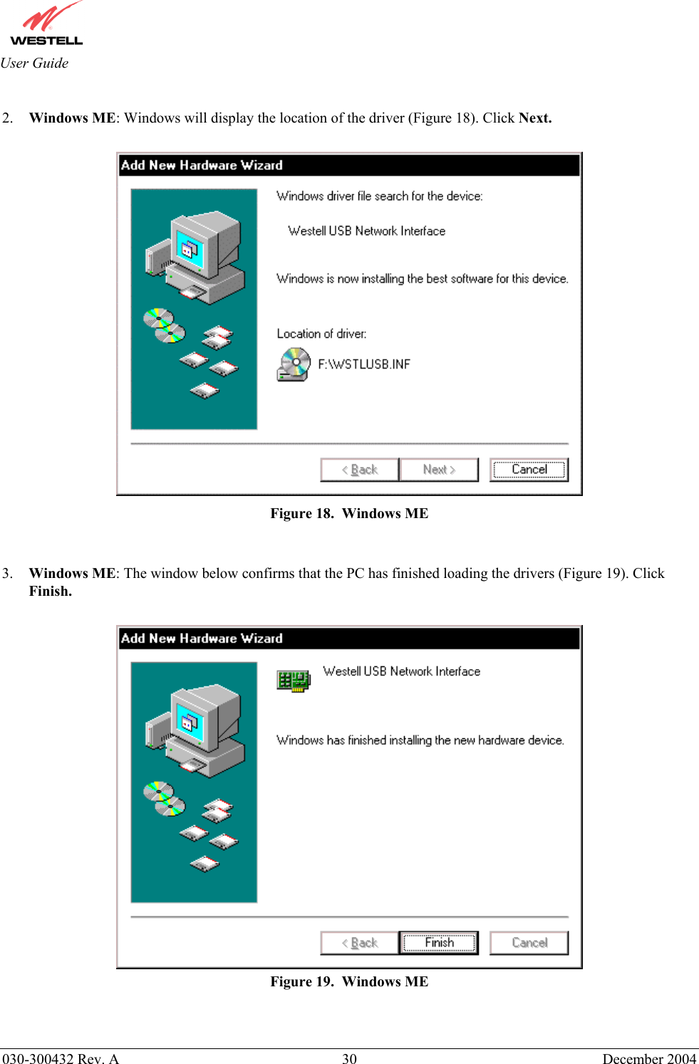       030-300432 Rev. A  30 December 2004  User Guide  2.  Windows ME: Windows will display the location of the driver (Figure 18). Click Next.   Figure 18.  Windows ME   3.  Windows ME: The window below confirms that the PC has finished loading the drivers (Figure 19). Click Finish.    Figure 19.  Windows ME   