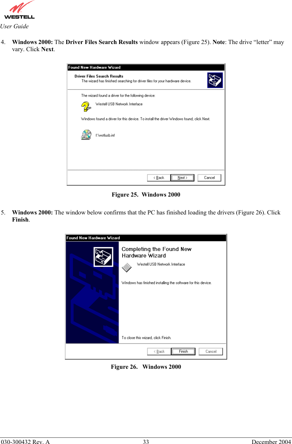       030-300432 Rev. A  33 December 2004  User Guide 4.  Windows 2000: The Driver Files Search Results window appears (Figure 25). Note: The drive “letter” may vary. Click Next.   Figure 25.  Windows 2000  5.  Windows 2000: The window below confirms that the PC has finished loading the drivers (Figure 26). Click Finish.   Figure 26.   Windows 2000        