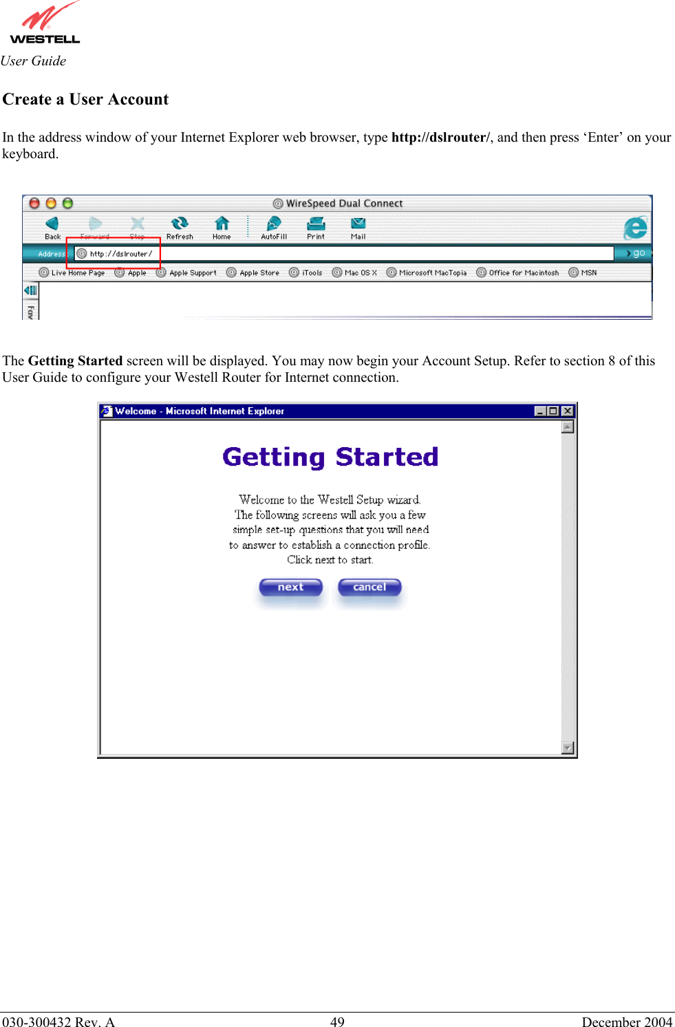       030-300432 Rev. A  49 December 2004  User Guide Create a User Account  In the address window of your Internet Explorer web browser, type http://dslrouter/, and then press ‘Enter’ on your keyboard.       The Getting Started screen will be displayed. You may now begin your Account Setup. Refer to section 8 of this User Guide to configure your Westell Router for Internet connection.     