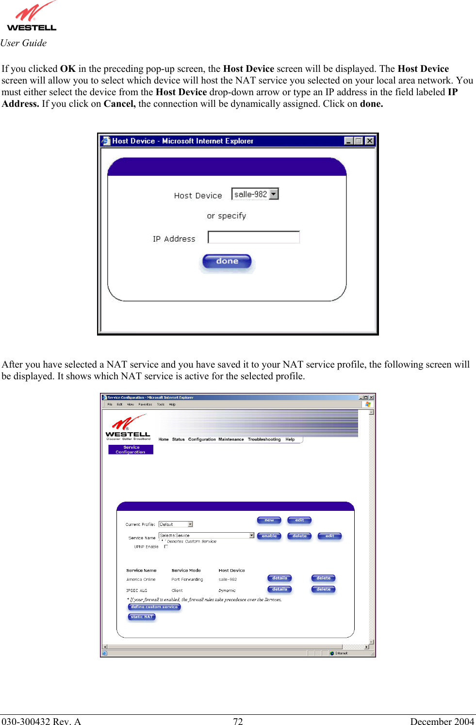       030-300432 Rev. A  72 December 2004  User Guide If you clicked OK in the preceding pop-up screen, the Host Device screen will be displayed. The Host Device screen will allow you to select which device will host the NAT service you selected on your local area network. You must either select the device from the Host Device drop-down arrow or type an IP address in the field labeled IP Address. If you click on Cancel, the connection will be dynamically assigned. Click on done.      After you have selected a NAT service and you have saved it to your NAT service profile, the following screen will be displayed. It shows which NAT service is active for the selected profile.     