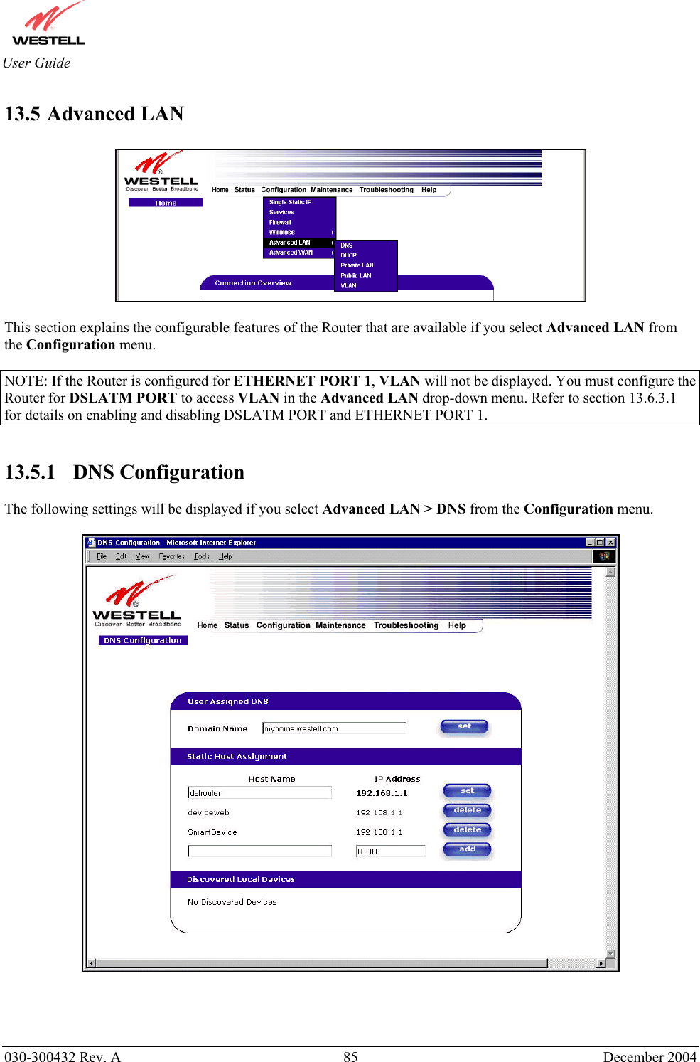       030-300432 Rev. A  85 December 2004  User Guide 13.5 Advanced LAN    This section explains the configurable features of the Router that are available if you select Advanced LAN from the Configuration menu.  NOTE: If the Router is configured for ETHERNET PORT 1, VLAN will not be displayed. You must configure the Router for DSLATM PORT to access VLAN in the Advanced LAN drop-down menu. Refer to section 13.6.3.1 for details on enabling and disabling DSLATM PORT and ETHERNET PORT 1.   13.5.1    DNS Configuration  The following settings will be displayed if you select Advanced LAN &gt; DNS from the Configuration menu.       