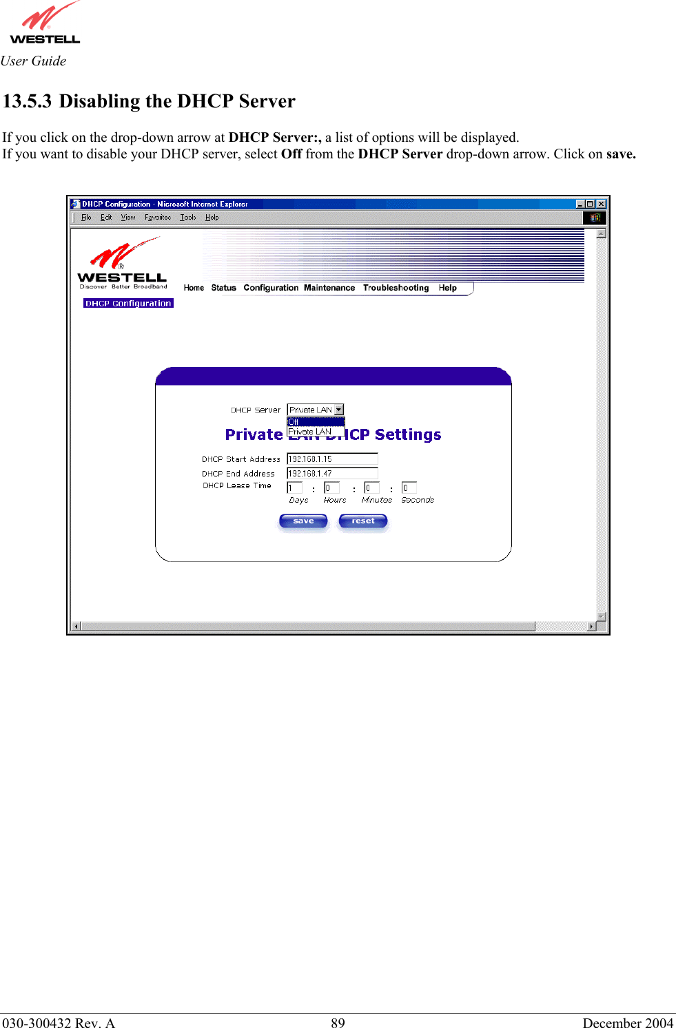       030-300432 Rev. A  89 December 2004  User Guide 13.5.3  Disabling the DHCP Server  If you click on the drop-down arrow at DHCP Server:, a list of options will be displayed. If you want to disable your DHCP server, select Off from the DHCP Server drop-down arrow. Click on save.                          