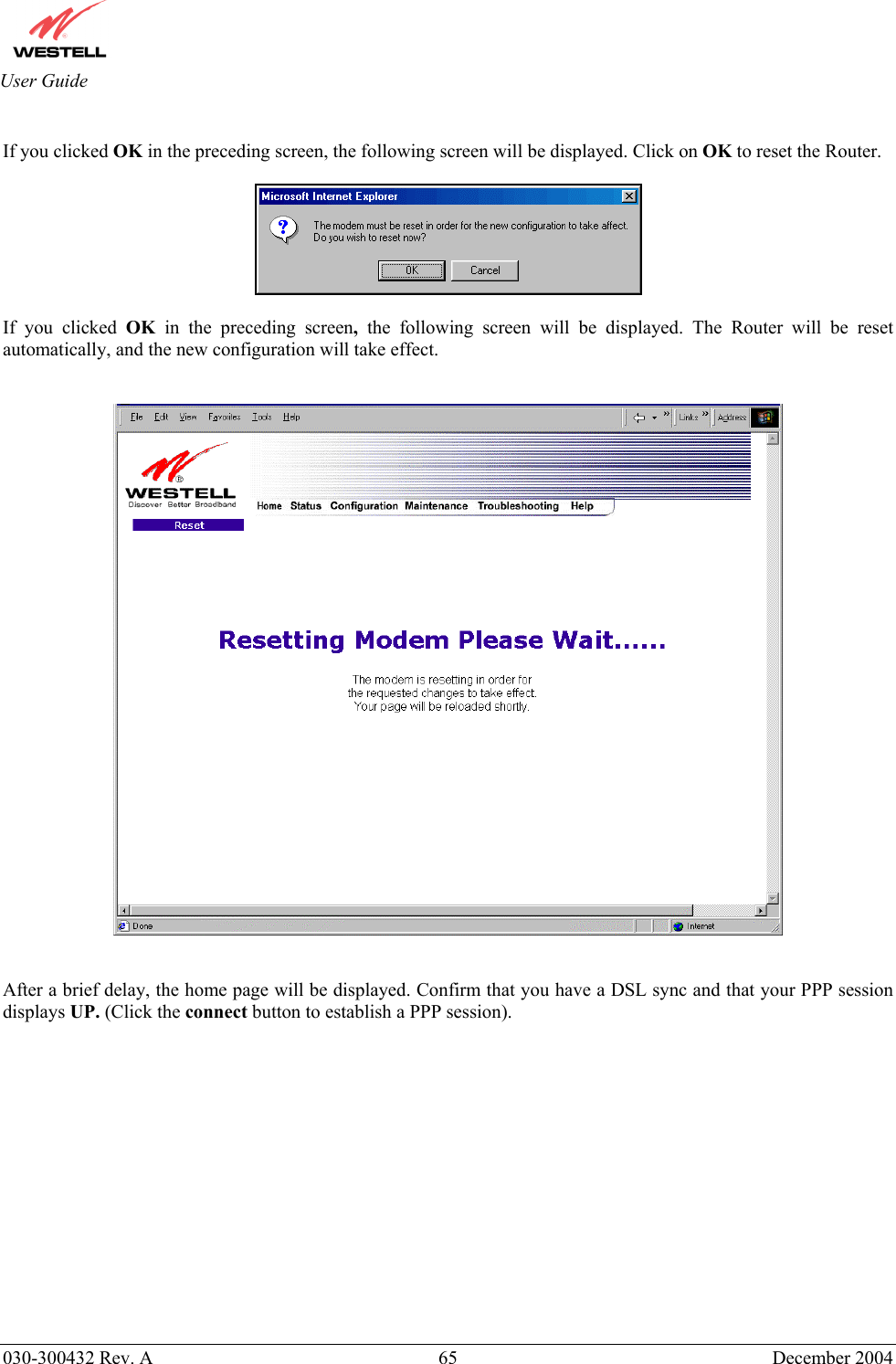       030-300432 Rev. A  65 December 2004  User Guide  If you clicked OK in the preceding screen, the following screen will be displayed. Click on OK to reset the Router.     If you clicked OK in the preceding screen, the following screen will be displayed. The Router will be reset automatically, and the new configuration will take effect.       After a brief delay, the home page will be displayed. Confirm that you have a DSL sync and that your PPP session displays UP. (Click the connect button to establish a PPP session).                