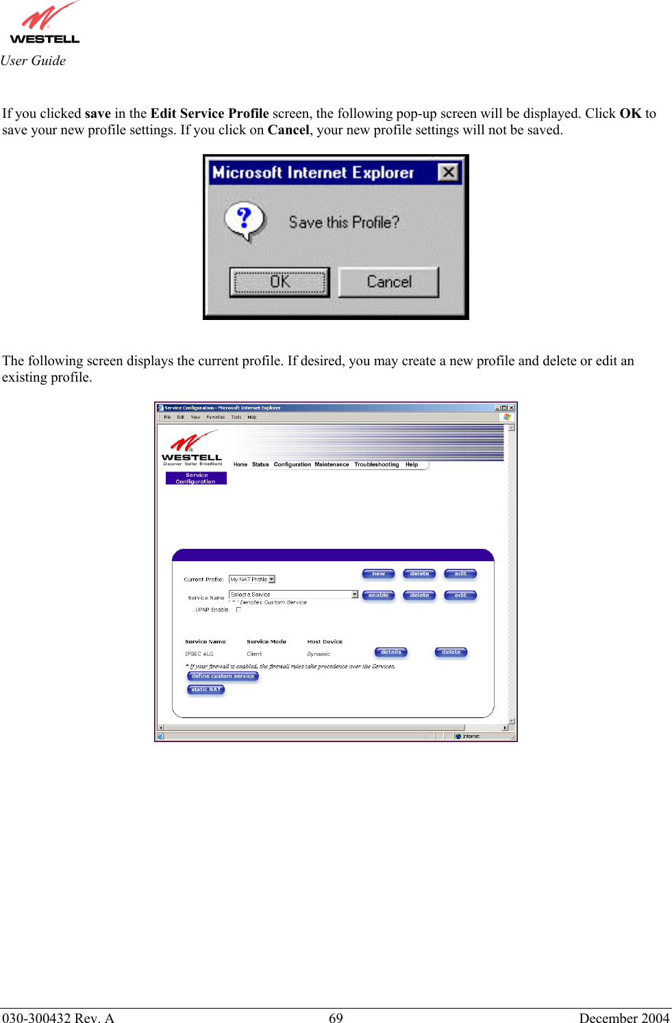       030-300432 Rev. A  69 December 2004  User Guide  If you clicked save in the Edit Service Profile screen, the following pop-up screen will be displayed. Click OK to save your new profile settings. If you click on Cancel, your new profile settings will not be saved.      The following screen displays the current profile. If desired, you may create a new profile and delete or edit an existing profile.                  