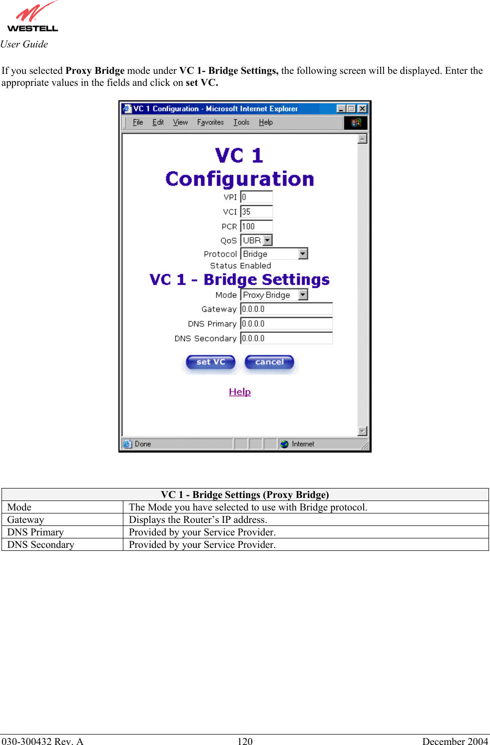       030-300432 Rev. A  120 December 2004  User Guide If you selected Proxy Bridge mode under VC 1- Bridge Settings, the following screen will be displayed. Enter the appropriate values in the fields and click on set VC.      VC 1 - Bridge Settings (Proxy Bridge) Mode  The Mode you have selected to use with Bridge protocol.  Gateway  Displays the Router’s IP address. DNS Primary  Provided by your Service Provider. DNS Secondary  Provided by your Service Provider.                