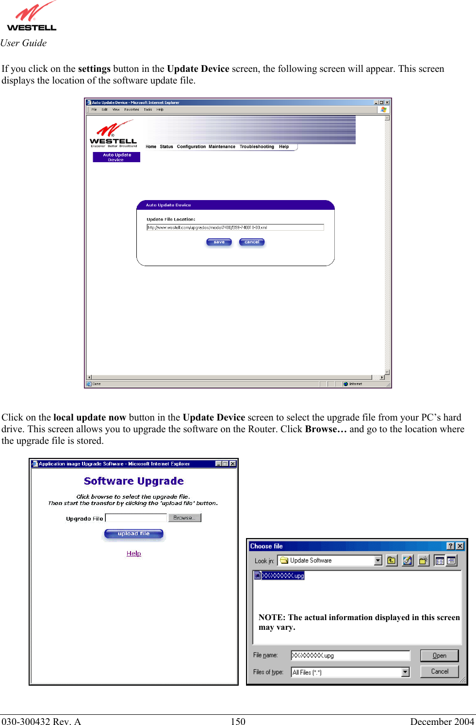       030-300432 Rev. A  150 December 2004  User Guide If you click on the settings button in the Update Device screen, the following screen will appear. This screen displays the location of the software update file.     Click on the local update now button in the Update Device screen to select the upgrade file from your PC’s hard drive. This screen allows you to upgrade the software on the Router. Click Browse… and go to the location where the upgrade file is stored.         NOTE: The actual information displayed in this screen may vary. 