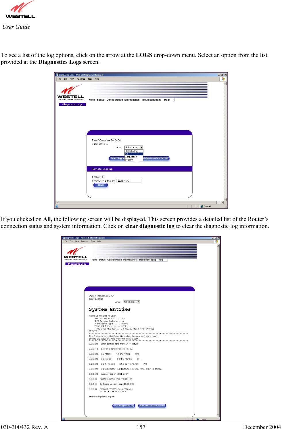          030-300432 Rev. A  157 December 2004 User Guide   To see a list of the log options, click on the arrow at the LOGS drop-down menu. Select an option from the list provided at the Diagnostics Logs screen.    If you clicked on All, the following screen will be displayed. This screen provides a detailed list of the Router’s connection status and system information. Click on clear diagnostic log to clear the diagnostic log information.     