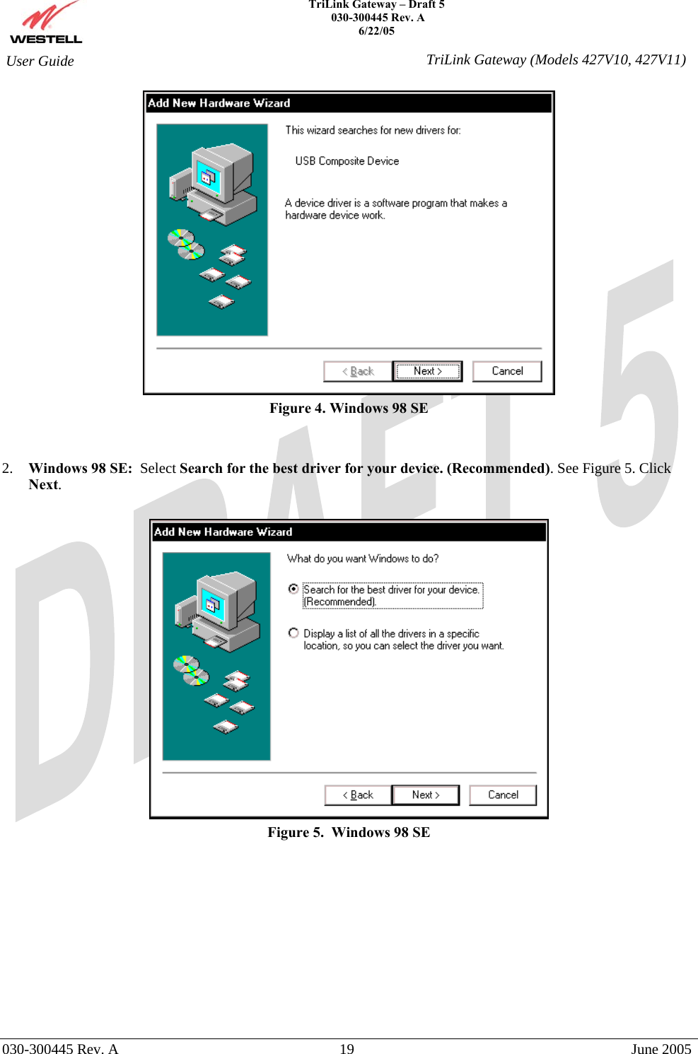    TriLink Gateway – Draft 5   030-300445 Rev. A 6/22/05   030-300445 Rev. A  19  June 2005  User Guide  TriLink Gateway (Models 427V10, 427V11) Figure 4. Windows 98 SE   2.  Windows 98 SE:  Select Search for the best driver for your device. (Recommended). See Figure 5. Click Next.     Figure 5.  Windows 98 SE             