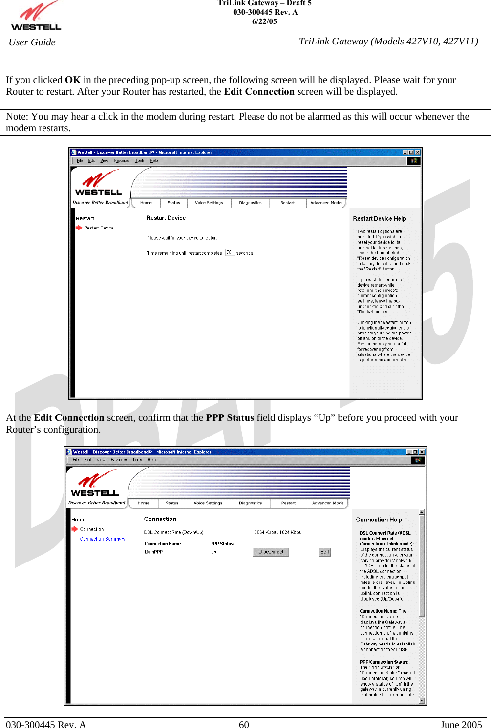    TriLink Gateway – Draft 5   030-300445 Rev. A 6/22/05   030-300445 Rev. A  60  June 2005  User Guide  TriLink Gateway (Models 427V10, 427V11) If you clicked OK in the preceding pop-up screen, the following screen will be displayed. Please wait for your Router to restart. After your Router has restarted, the Edit Connection screen will be displayed.  Note: You may hear a click in the modem during restart. Please do not be alarmed as this will occur whenever the modem restarts.    At the Edit Connection screen, confirm that the PPP Status field displays “Up” before you proceed with your Router’s configuration.   