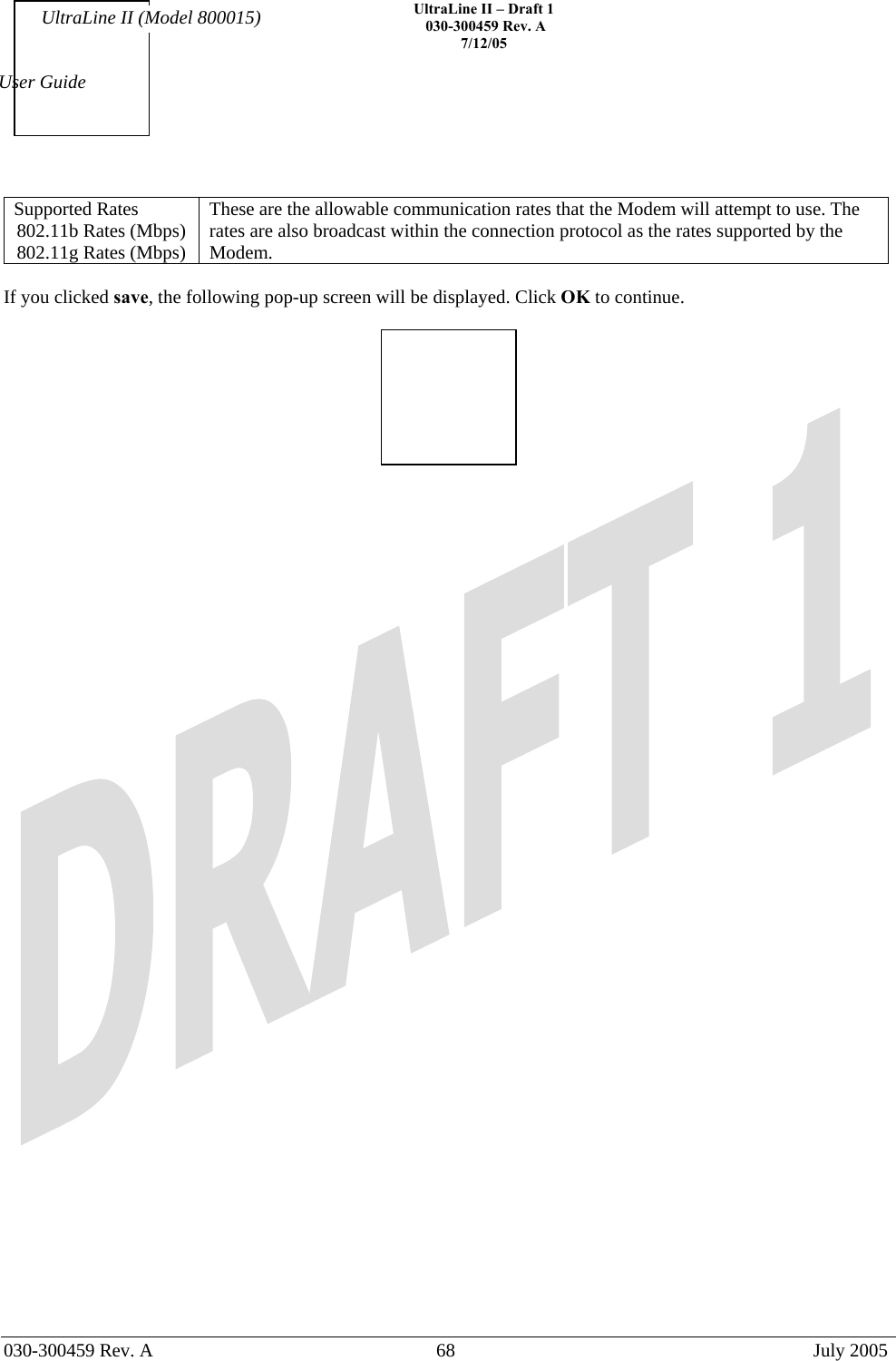    UltraLine II – Draft 1   030-300459 Rev. A 7/12/05   030-300459 Rev. A  68  July 2005  User Guide UltraLine II (Model 800015) Supported Rates 802.11b Rates (Mbps) 802.11g Rates (Mbps) These are the allowable communication rates that the Modem will attempt to use. The rates are also broadcast within the connection protocol as the rates supported by the Modem.   If you clicked save, the following pop-up screen will be displayed. Click OK to continue.    