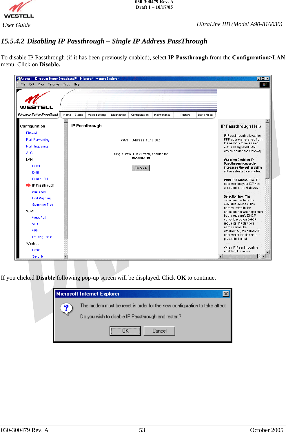    030-300479 Rev. A Draft 1 – 10/17/05   030-300479 Rev. A  53  October 2005  User Guide  UltraLine IIB (Model A90-816030)15.5.4.2 Disabling IP Passthrough – Single IP Address PassThrough  To disable IP Passthrough (if it has been previously enabled), select IP Passthrough from the Configuration&gt;LAN menu. Click on Disable.     If you clicked Disable following pop-up screen will be displayed. Click OK to continue.              