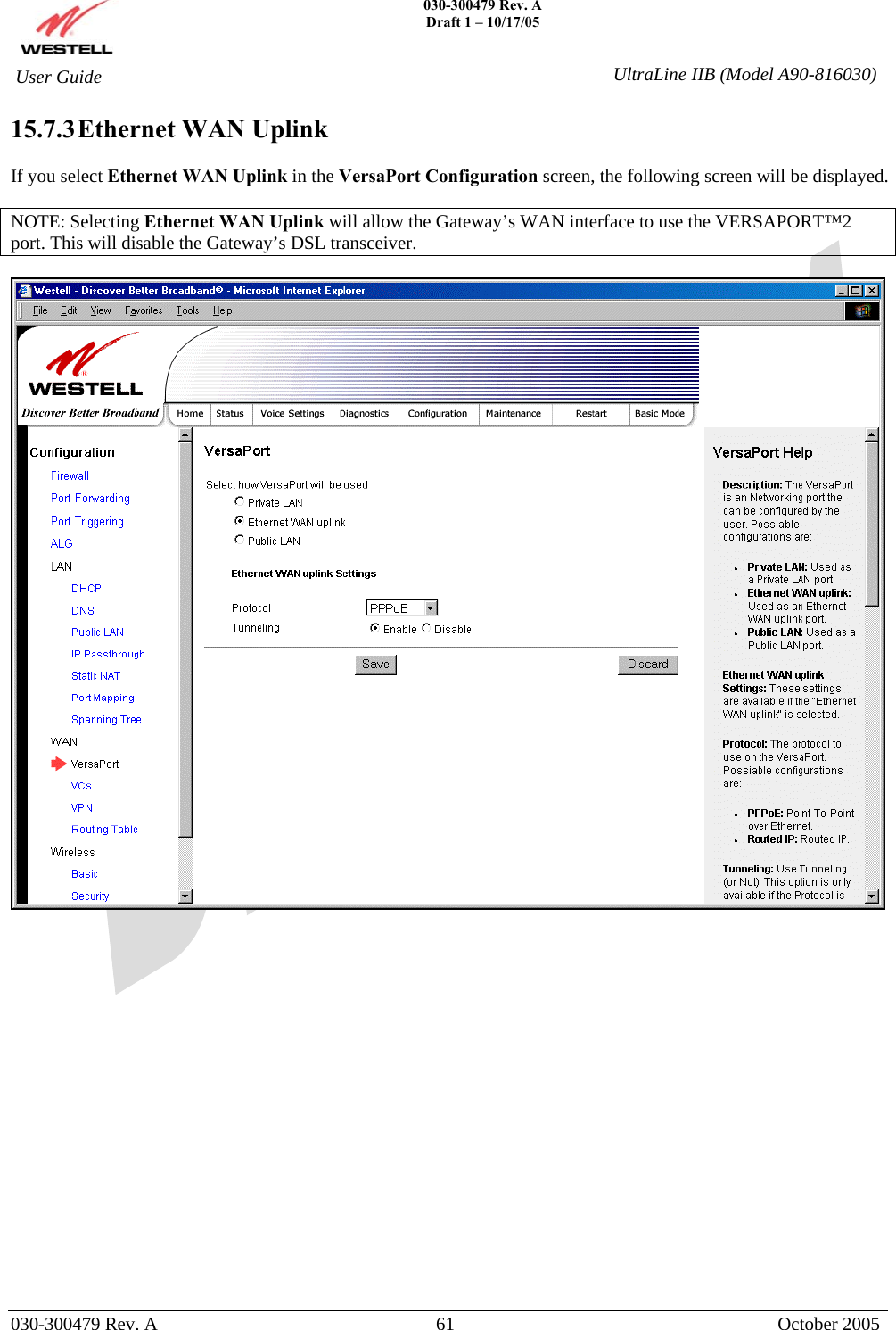    030-300479 Rev. A Draft 1 – 10/17/05   030-300479 Rev. A  61  October 2005  User Guide  UltraLine IIB (Model A90-816030)15.7.3 Ethernet WAN Uplink  If you select Ethernet WAN Uplink in the VersaPort Configuration screen, the following screen will be displayed.   NOTE: Selecting Ethernet WAN Uplink will allow the Gateway’s WAN interface to use the VERSAPORT™2 port. This will disable the Gateway’s DSL transceiver.                    