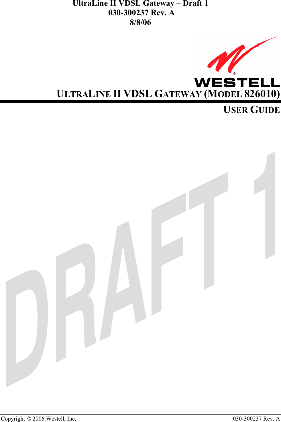 UltraLine II VDSL Gateway – Draft 1  030-300237 Rev. A 8/8/06  Copyright © 2006 Westell, Inc.   030-300237 Rev. A                     ULTRALINE II VDSL GATEWAY (MODEL 826010) USER GUIDE                                  
