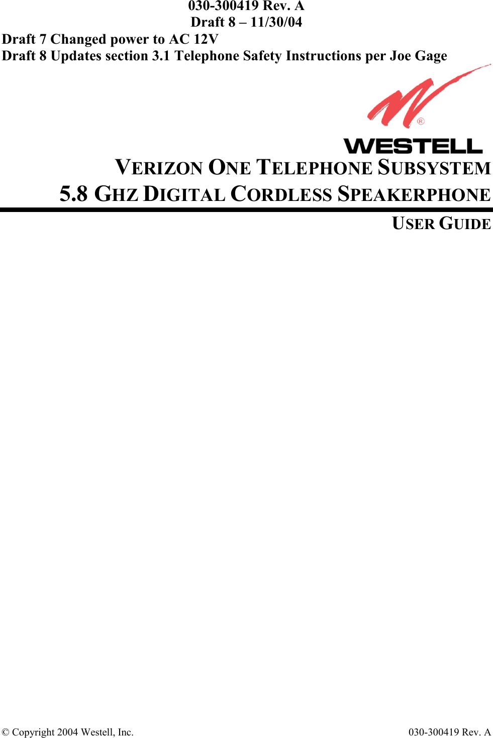 030-300419 Rev. A Draft 8 – 11/30/04 © Copyright 2004 Westell, Inc.   030-300419 Rev. A              Draft 7 Changed power to AC 12V Draft 8 Updates section 3.1 Telephone Safety Instructions per Joe Gage      VERIZON ONE TELEPHONE SUBSYSTEM 5.8 GHZ DIGITAL CORDLESS SPEAKERPHONE USER GUIDE                