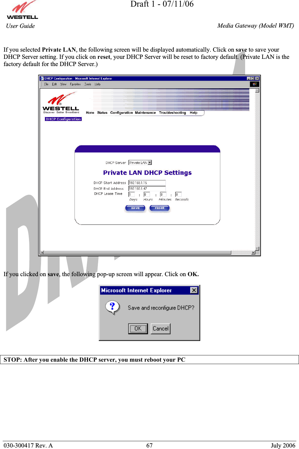 Draft 1 - 07/11/06030-300417 Rev. A  67  July 2006  Media Gateway (Model WMT) User Guide If you selected Private LAN, the following screen will be displayed automatically. Click on save to save your DHCP Server setting. If you click on reset, your DHCP Server will be reset to factory default. (Private LAN is the factory default for the DHCP Server.) If you clicked on save, the following pop-up screen will appear. Click on OK.STOP: After you enable the DHCP server, you must reboot your PC  