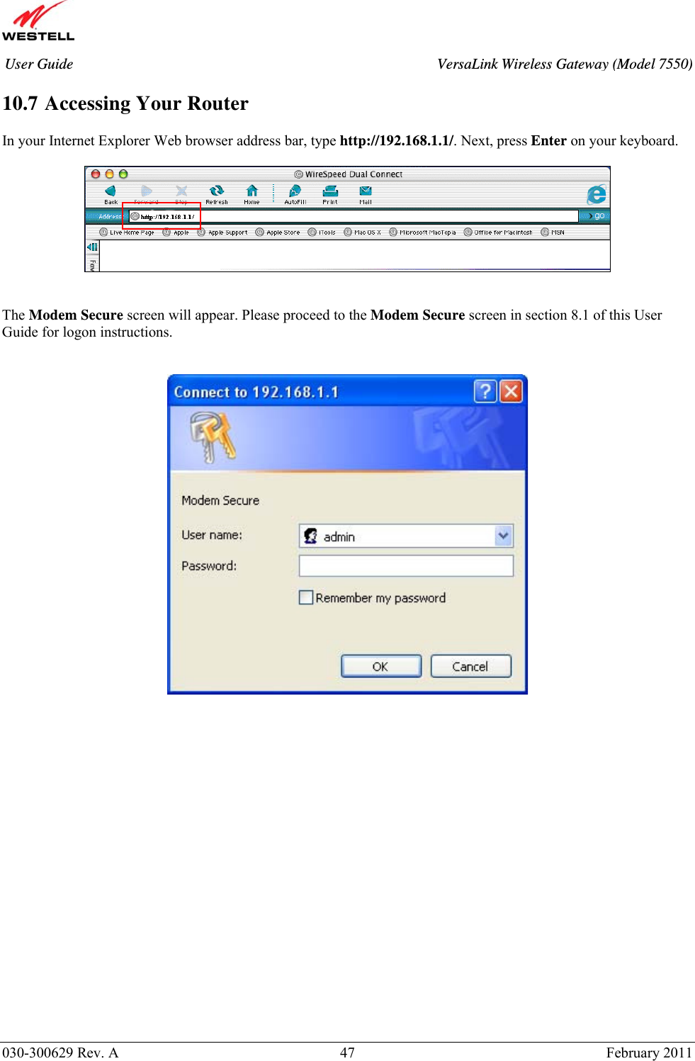       030-300629 Rev. A  47       February 2011 User Guide  VersaLink Wireless Gateway (Model 7550) 10.7 Accessing Your Router  In your Internet Explorer Web browser address bar, type http://192.168.1.1/. Next, press Enter on your keyboard.      The Modem Secure screen will appear. Please proceed to the Modem Secure screen in section 8.1 of this User Guide for logon instructions.        