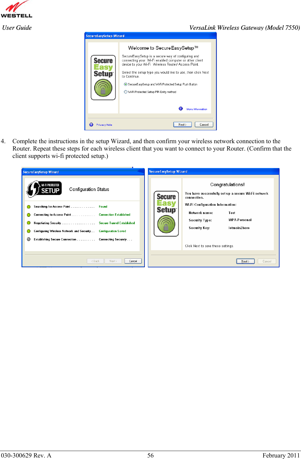       030-300629 Rev. A  56       February 2011 User Guide  VersaLink Wireless Gateway (Model 7550)  4. Complete the instructions in the setup Wizard, and then confirm your wireless network connection to the Router. Repeat these steps for each wireless client that you want to connect to your Router. (Confirm that the client supports wi-fi protected setup.)                              