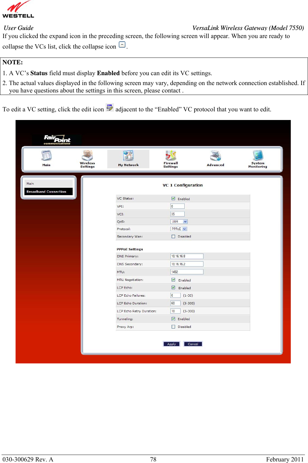       030-300629 Rev. A  78       February 2011 User Guide  VersaLink Wireless Gateway (Model 7550)If you clicked the expand icon in the preceding screen, the following screen will appear. When you are ready to collapse the VCs list, click the collapse icon  .  NOTE:  1. A VC’s Status field must display Enabled before you can edit its VC settings. 2. The actual values displayed in the following screen may vary, depending on the network connection established. If you have questions about the settings in this screen, please contact .  To edit a VC setting, click the edit icon   adjacent to the “Enabled” VC protocol that you want to edit.               