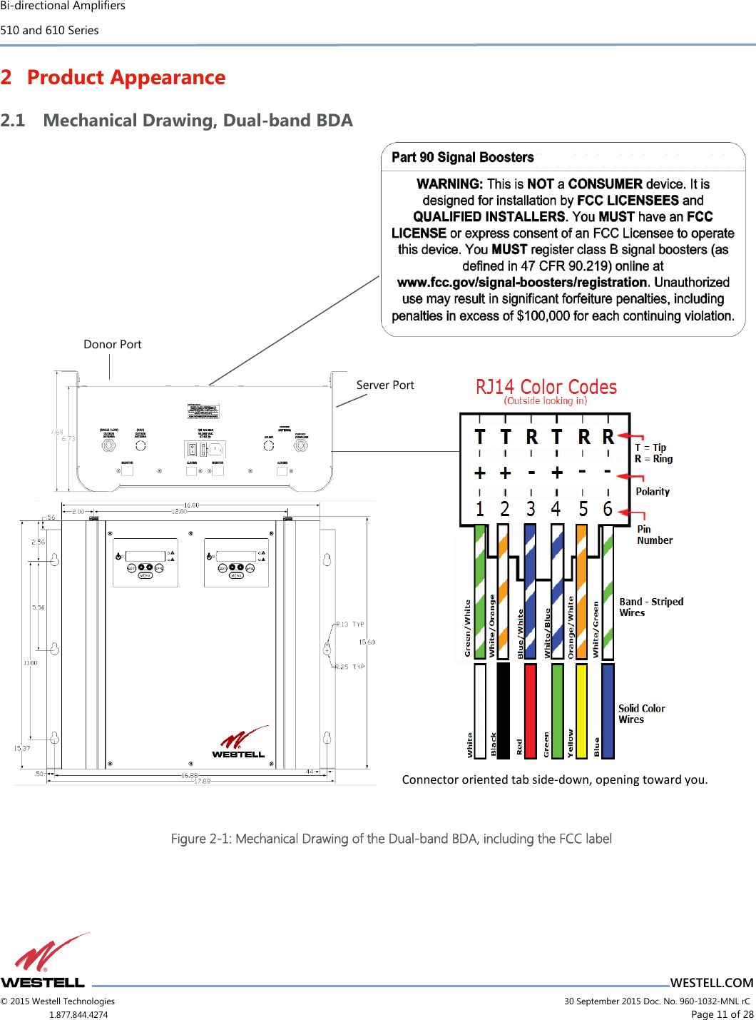 Bi-directional Amplifiers 510 and 610 Series                          WESTELL.COM © 2015 Westell Technologies                             30 September 2015 Doc. No. 960-1032-MNL rC 1.877.844.4274                      Page 11 of 28  2 Product Appearance 2.1 Mechanical Drawing, Dual-band BDA                        Figure 2-1: Mechanical Drawing of the Dual-band BDA, including the FCC label Server Port Donor Port Connector oriented tab side-down, opening toward you. 