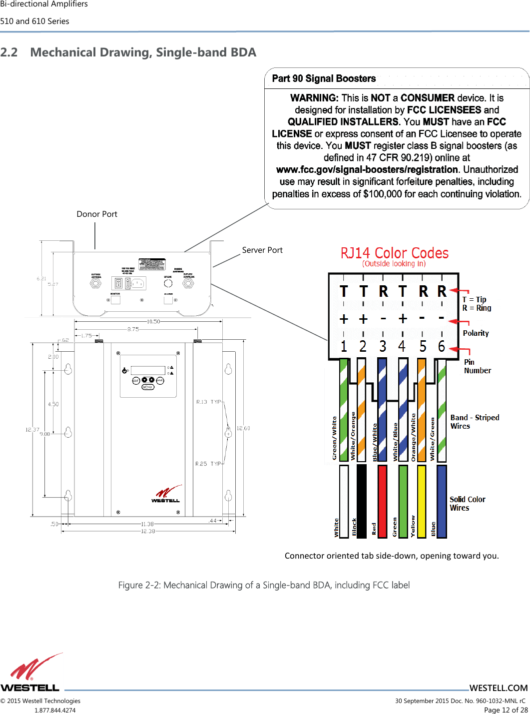 Bi-directional Amplifiers 510 and 610 Series                          WESTELL.COM © 2015 Westell Technologies                             30 September 2015 Doc. No. 960-1032-MNL rC 1.877.844.4274                      Page 12 of 28  2.2 Mechanical Drawing, Single-band BDA                   Figure 2-2: Mechanical Drawing of a Single-band BDA, including FCC label Connector oriented tab side-down, opening toward you. Donor Port Server Port 