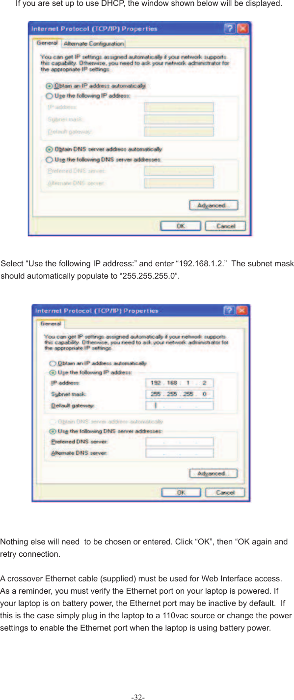 -32-If you are set up to use DHCP, the window shown below will be displayed. Select “Use the following IP address:” and enter “192.168.1.2.”  The subnet mask should automatically populate to “255.255.255.0”.Nothing else will need  to be chosen or entered. Click “OK”, then “OK again and retry connection.A crossover Ethernet cable (supplied) must be used for Web Interface access.  As a reminder, you must verify the Ethernet port on your laptop is powered. If your laptop is on battery power, the Ethernet port may be inactive by default.  If this is the case simply plug in the laptop to a 110vac source or change the power settings to enable the Ethernet port when the laptop is using battery power.