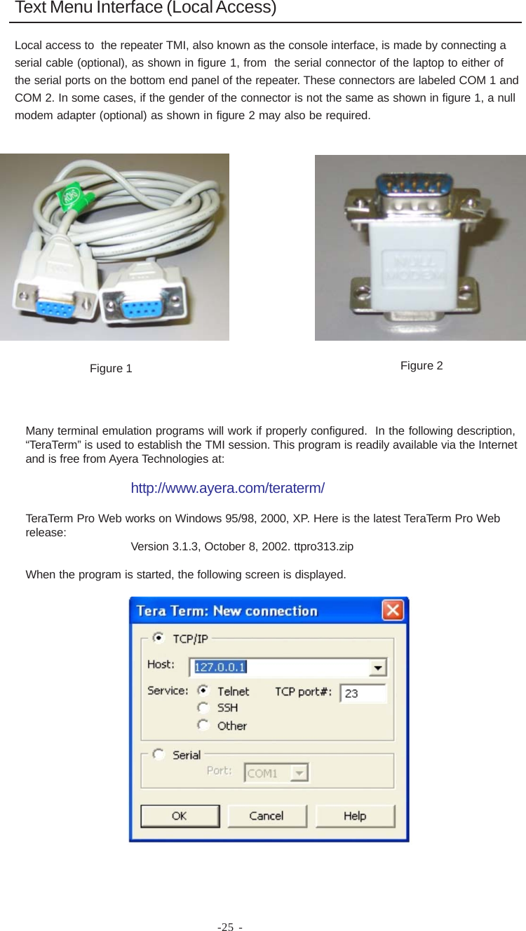 -25 -Figure 1 Figure 2Text Menu Interface (Local Access)Local access to  the repeater TMI, also known as the console interface, is made by connecting aserial cable (optional), as shown in figure 1, from  the serial connector of the laptop to either ofthe serial ports on the bottom end panel of the repeater. These connectors are labeled COM 1 andCOM 2. In some cases, if the gender of the connector is not the same as shown in figure 1, a nullmodem adapter (optional) as shown in figure 2 may also be required.Many terminal emulation programs will work if properly configured.  In the following description,“TeraTerm” is used to establish the TMI session. This program is readily available via the Internetand is free from Ayera Technologies at:http://www.ayera.com/teraterm/TeraTerm Pro Web works on Windows 95/98, 2000, XP. Here is the latest TeraTerm Pro Webrelease: Version 3.1.3, October 8, 2002. ttpro313.zipWhen the program is started, the following screen is displayed.