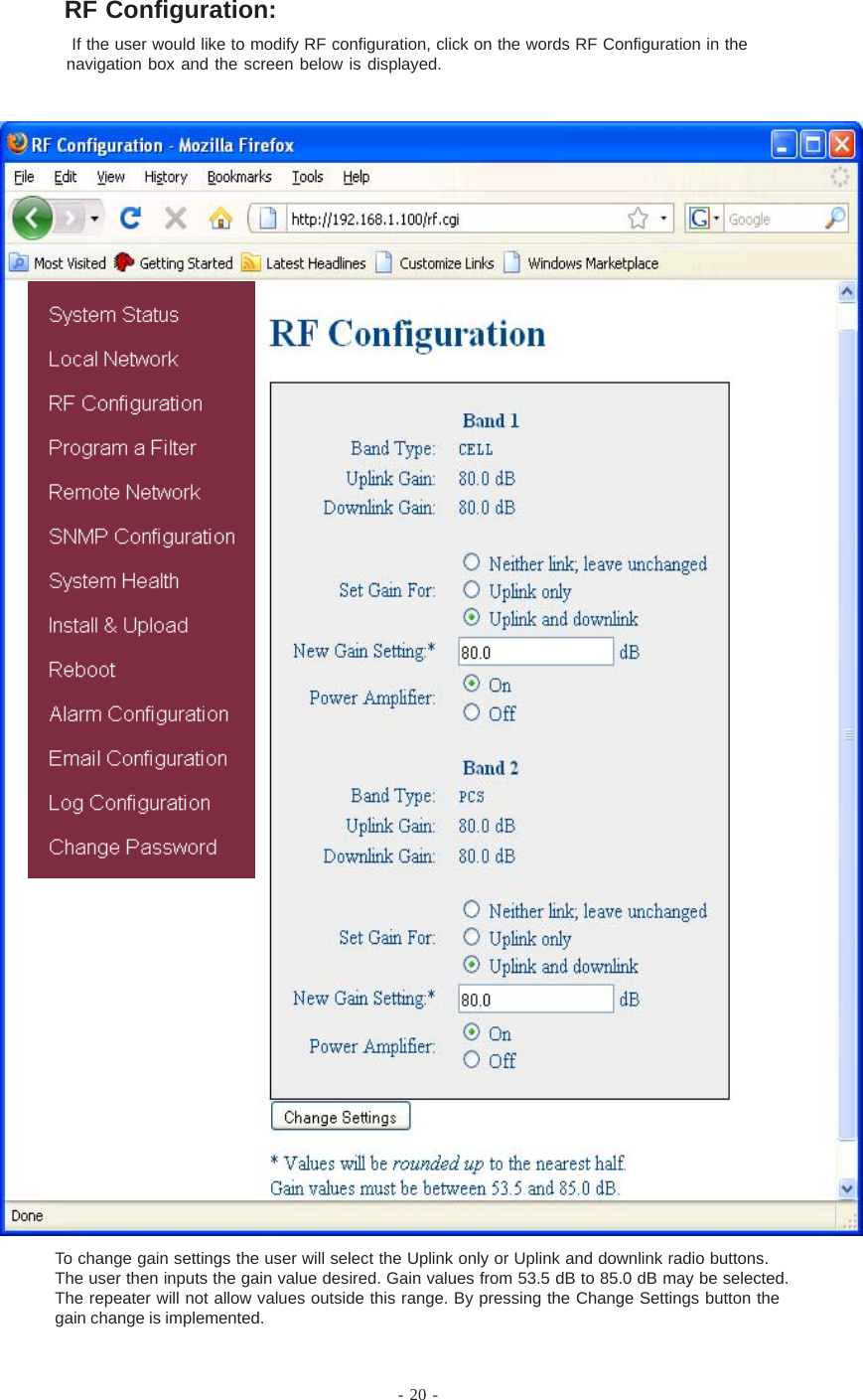 - 20 - If the user would like to modify RF configuration, click on the words RF Configuration in thenavigation box and the screen below is displayed.To change gain settings the user will select the Uplink only or Uplink and downlink radio buttons.The user then inputs the gain value desired. Gain values from 53.5 dB to 85.0 dB may be selected.The repeater will not allow values outside this range. By pressing the Change Settings button thegain change is implemented.RF Configuration:
