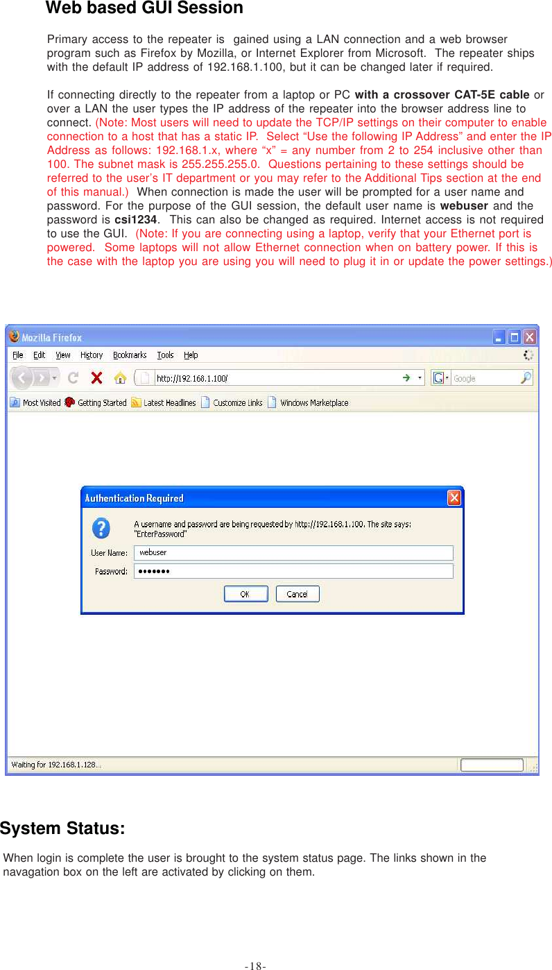 When login is complete the user is brought to the system status page. The links shown in thenavagation box on the left are activated by clicking on them.Primary access to the repeater is  gained using a LAN connection and a web browserprogram such as Firefox by Mozilla, or Internet Explorer from Microsoft.  The repeater shipswith the default IP address of 192.168.1.100, but it can be changed later if required.If connecting directly to the repeater from a laptop or PC with a crossover CAT-5E cable orover a LAN the user types the IP address of the repeater into the browser address line toconnect. (Note: Most users will need to update the TCP/IP settings on their computer to enableconnection to a host that has a static IP.  Select “Use the following IP Address” and enter the IPAddress as follows: 192.168.1.x, where “x” = any number from 2 to 254 inclusive other than100. The subnet mask is 255.255.255.0.  Questions pertaining to these settings should bereferred to the user’s IT department or you may refer to the Additional Tips section at the endof this manual.)  When connection is made the user will be prompted for a user name andpassword. For the purpose of the GUI session, the default user name is webuser and thepassword is csi1234.  This can also be changed as required. Internet access is not requiredto use the GUI.  (Note: If you are connecting using a laptop, verify that your Ethernet port ispowered.  Some laptops will not allow Ethernet connection when on battery power. If this isthe case with the laptop you are using you will need to plug it in or update the power settings.)System Status:Web based GUI Session-18-