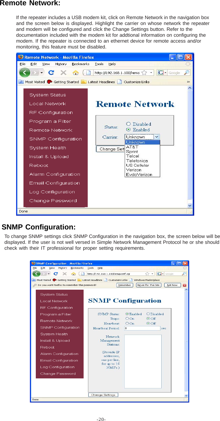 -20-To change SNMP settings click SNMP Configuration in the navigation box, the screen below will bedisplayed. If the user is not well versed in Simple Network Management Protocol he or she shouldcheck with their IT professional for proper setting requirements.Remote Network:SNMP Configuration:If the repeater includes a USB modem kit, click on Remote Network in the navigation boxand the screen below is displayed. Highlight the carrier on whose network the repeaterand modem will be configured and click the Change Settings button. Refer to thedocumentation included with the modem kit for addtional information on configuring themodem. If the repeater is connected to an ethernet device for remote access and/ormonitoring, this feature must be disabled.