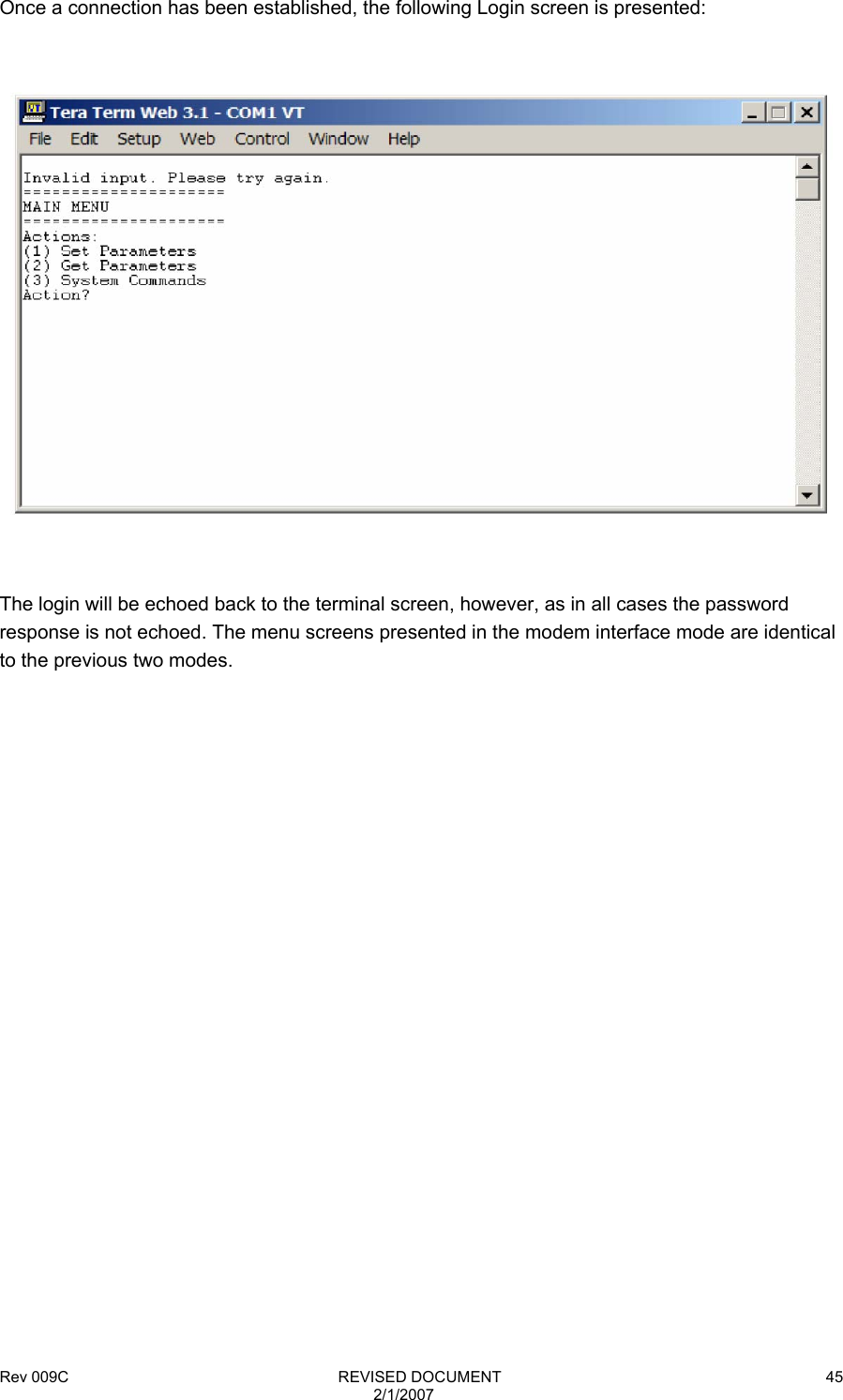 Rev 009C                                                              REVISED DOCUMENT 2/1/2007 45 Once a connection has been established, the following Login screen is presented:    The login will be echoed back to the terminal screen, however, as in all cases the password response is not echoed. The menu screens presented in the modem interface mode are identical to the previous two modes.                        