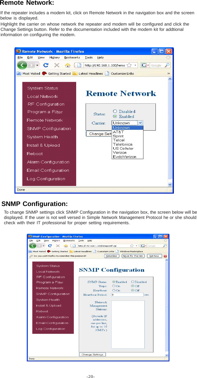 -20-To change SNMP settings click SNMP Configuration in the navigation box, the screen below will bedisplayed. If the user is not well versed in Simple Network Management Protocol he or she shouldcheck with their IT professional for proper setting requirements.If the repeater includes a modem kit, click on Remote Network in the navigation box and the screenbelow is displayed.Highlight the carrier on whose network the repeater and modem will be configured and click theChange Settings button. Refer to the documentation included with the modem kit for addtionalinformation on configuring the modem.Remote Network:SNMP Configuration: