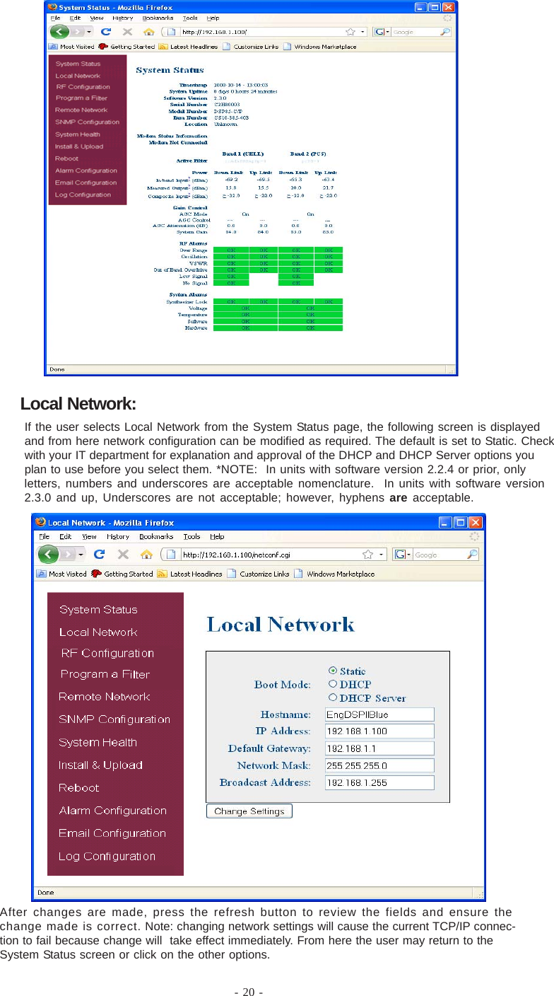If the user selects Local Network from the System Status page, the following screen is displayedand from here network configuration can be modified as required. The default is set to Static. Checkwith your IT department for explanation and approval of the DHCP and DHCP Server options youplan to use before you select them. *NOTE:  In units with software version 2.2.4 or prior, onlyletters, numbers and underscores are acceptable nomenclature.  In units with software version2.3.0 and up, Underscores are not acceptable; however, hyphens are acceptable.After changes are made, press the refresh button to review the fields and ensure thechange made is correct. Note: changing network settings will cause the current TCP/IP connec-tion to fail because change will  take effect immediately. From here the user may return to theSystem Status screen or click on the other options.- 20 -Local Network:
