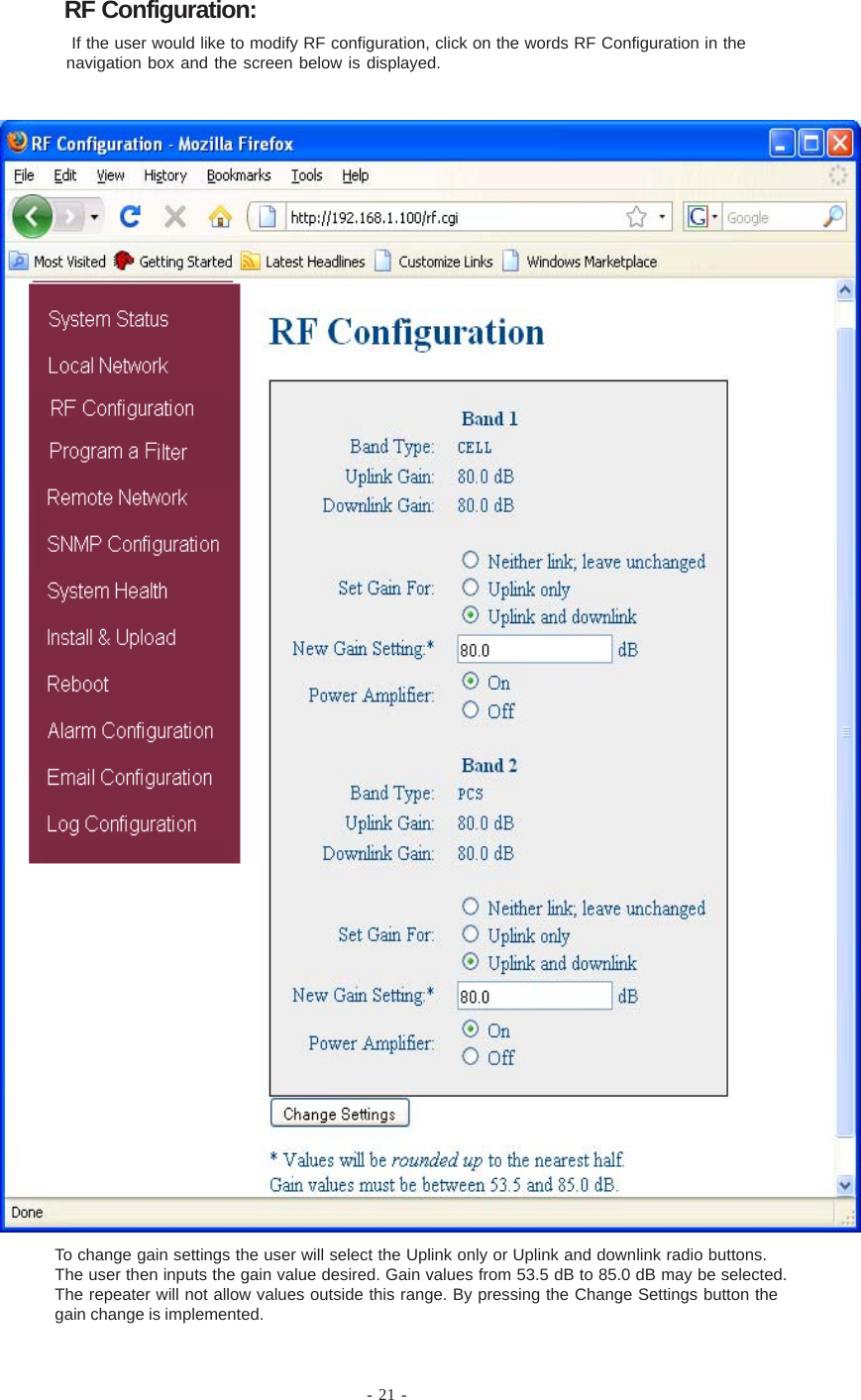 - 21 - If the user would like to modify RF configuration, click on the words RF Configuration in thenavigation box and the screen below is displayed.To change gain settings the user will select the Uplink only or Uplink and downlink radio buttons.The user then inputs the gain value desired. Gain values from 53.5 dB to 85.0 dB may be selected.The repeater will not allow values outside this range. By pressing the Change Settings button thegain change is implemented.RF Configuration: