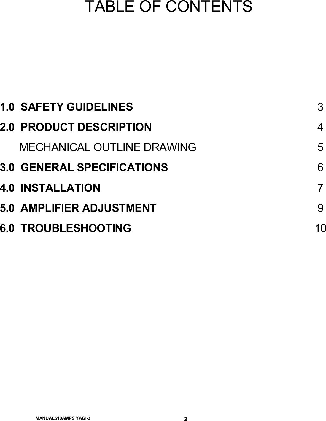  MANUAL510AMPS YAGI-3 TABLE OF CONTENTS    1.0  SAFETY GUIDELINES  3 2.0  PRODUCT DESCRIPTION  4   MECHANICAL OUTLINE DRAWING  5 3.0  GENERAL SPECIFICATIONS  6 4.0  INSTALLATION  7 5.0  AMPLIFIER ADJUSTMENT  9 6.0  TROUBLESHOOTING  10           2