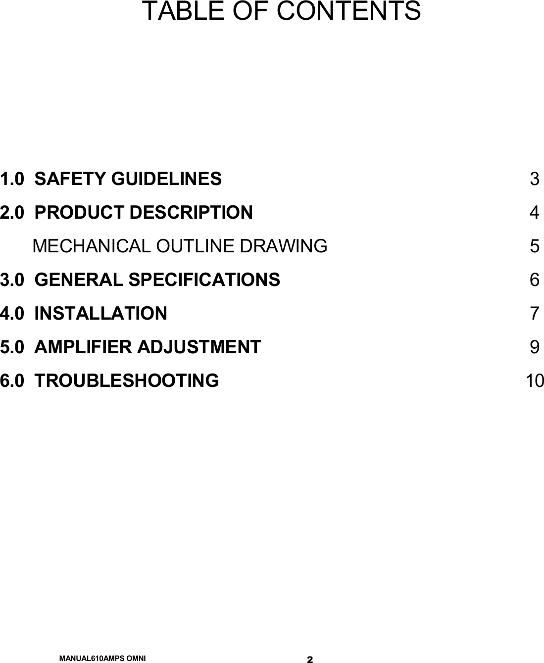  MANUAL610AMPS OMNI 2 TABLE OF CONTENTS    1.0  SAFETY GUIDELINES  3 2.0  PRODUCT DESCRIPTION  4   MECHANICAL OUTLINE DRAWING  5 3.0  GENERAL SPECIFICATIONS  6 4.0  INSTALLATION  7 5.0  AMPLIFIER ADJUSTMENT  9 6.0  TROUBLESHOOTING  10          