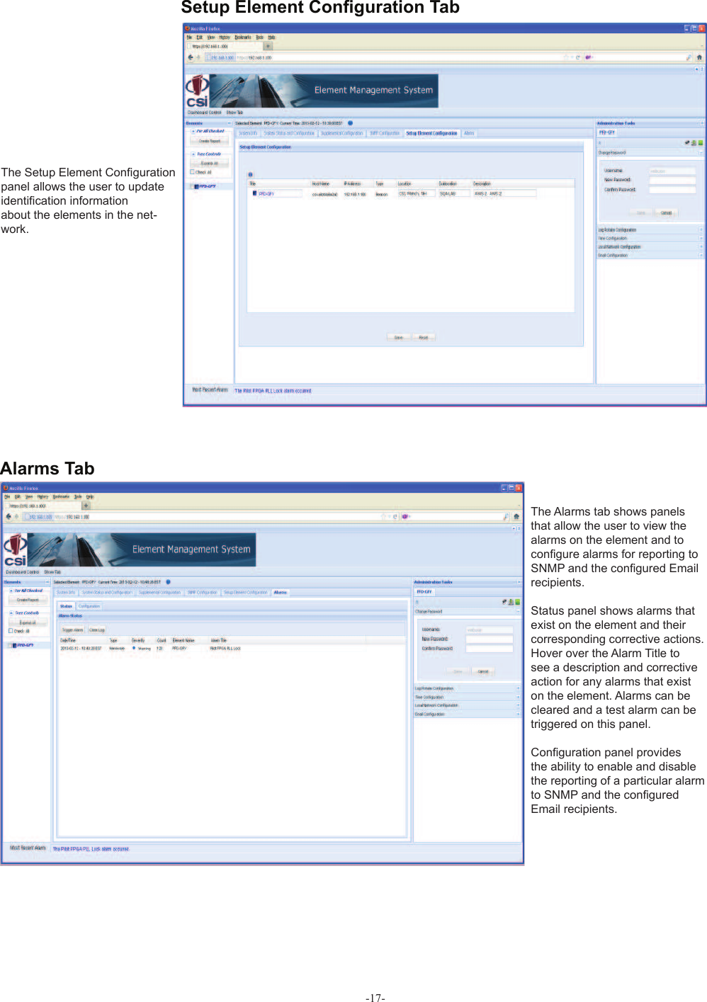 -17-The Setup Element Conﬁ guration panel allows the user to update identiﬁ cation informationabout the elements in the net-work.The Alarms tab shows panels that allow the user to view the alarms on the element and to conﬁ gure alarms for reporting to SNMP and the conﬁ gured Email recipients.Status panel shows alarms that exist on the element and their corresponding corrective actions.Hover over the Alarm Title to see a description and corrective action for any alarms that exist on the element. Alarms can be cleared and a test alarm can be triggered on this panel.Conﬁ guration panel providesthe ability to enable and disable the reporting of a particular alarm to SNMP and the conﬁ gured Email recipients. Setup Element Conﬁ guration Tab Alarms Tab