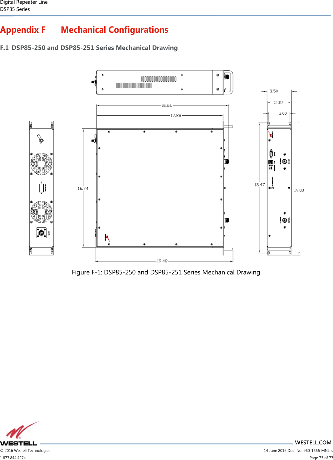 Digital Repeater Line DSP85 Series                       WESTELL.COM © 2016 Westell Technologies                         14 June 2016 Doc. No. 960-1666-MNL rJ 1.877.844.4274                             Page 73 of 77  Appendix F Mechanical Configurations F.1 DSP85-250 and DSP85-251 Series Mechanical Drawing   Figure F-1: DSP85-250 and DSP85-251 Series Mechanical Drawing     