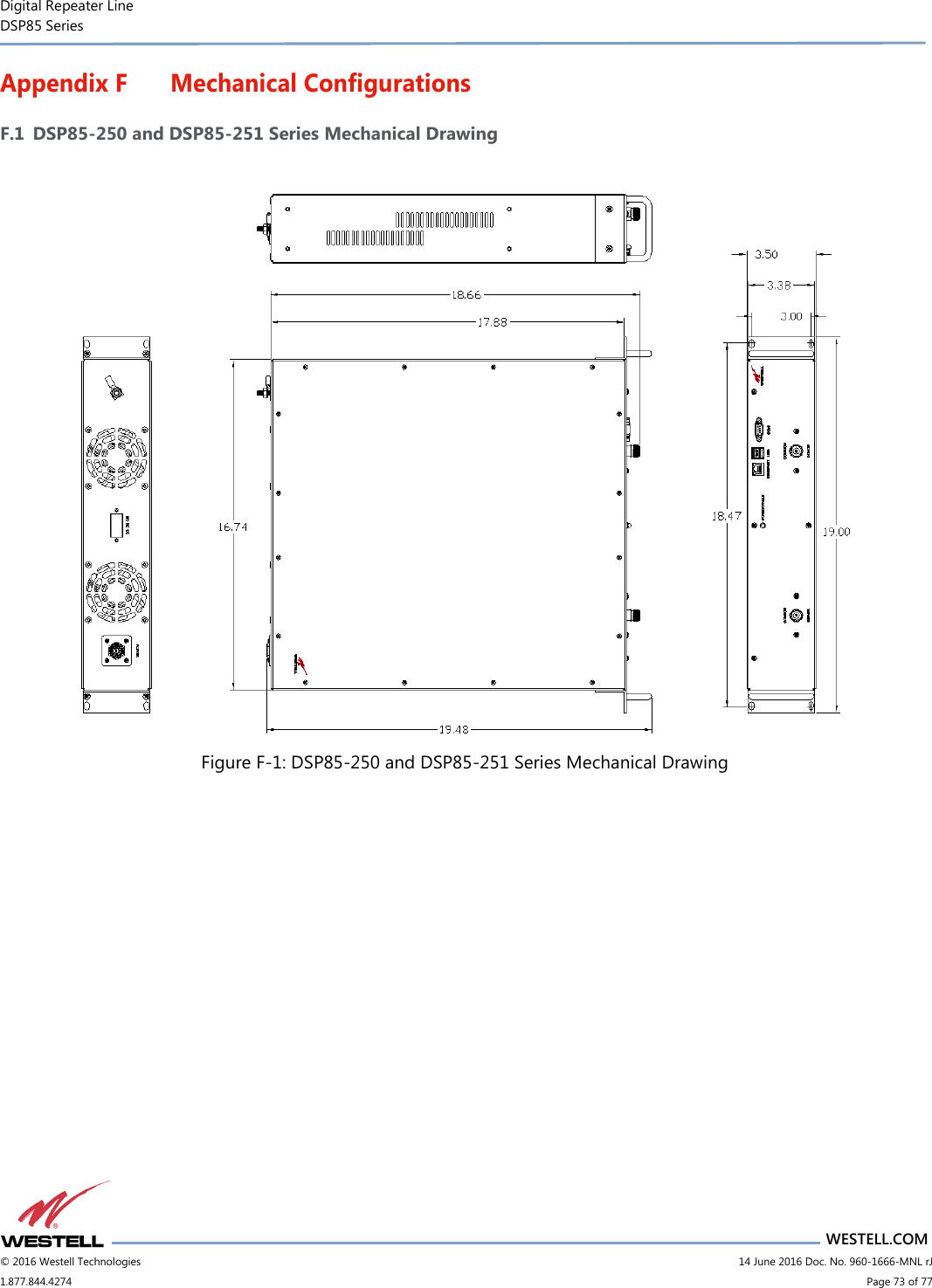 Digital Repeater Line DSP85 Series                       WESTELL.COM © 2016 Westell Technologies                         14 June 2016 Doc. No. 960-1666-MNL rJ 1.877.844.4274                             Page 73 of 77  Appendix F Mechanical Configurations F.1 DSP85-250 and DSP85-251 Series Mechanical Drawing   Figure F-1: DSP85-250 and DSP85-251 Series Mechanical Drawing     