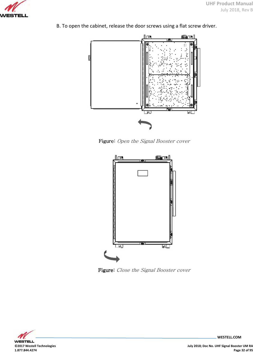 UHF Product Manual July 2018, Rev B   WESTELL.COM  ©2017 Westell Technologies    July 2018; Doc No. UHF Signal Booster UM RA 1.877.844.4274    Page 32 of 95  B. To open the cabinet, release the door screws using a flat screw driver.     Figure: Figure: Figure: Figure: Open the Signal Booster cover  Figure: Figure: Figure: Figure: Close the Signal Booster cover  