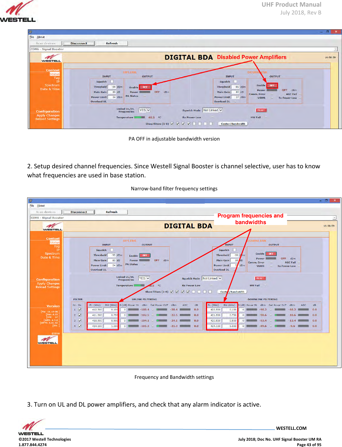 UHF Product Manual July 2018, Rev B   WESTELL.COM  ©2017 Westell Technologies    July 2018; Doc No. UHF Signal Booster UM RA 1.877.844.4274    Page 43 of 95   PA OFF in adjustable bandwidth version  2. Setup desired channel frequencies. Since Westell Signal Booster is channel selective, user has to know what frequencies are used in base station.  Narrow-band filter frequency settings Program frequencies and bandwidths Frequency and Bandwidth settings  3. Turn on UL and DL power amplifiers, and check that any alarm indicator is active.   