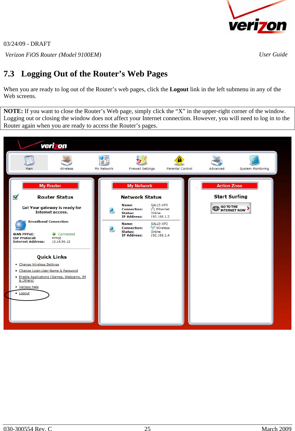   03/24/09 - DRAFT   030-300554 Rev. C  25      March 2009  Verizon FiOS Router (Model 9100EM) User Guide 7.3 Logging Out of the Router’s Web Pages  When you are ready to log out of the Router’s web pages, click the Logout link in the left submenu in any of the Web screens.   NOTE: If you want to close the Router’s Web page, simply click the “X” in the upper-right corner of the window. Logging out or closing the window does not affect your Internet connection. However, you will need to log in to the Router again when you are ready to access the Router’s pages.   