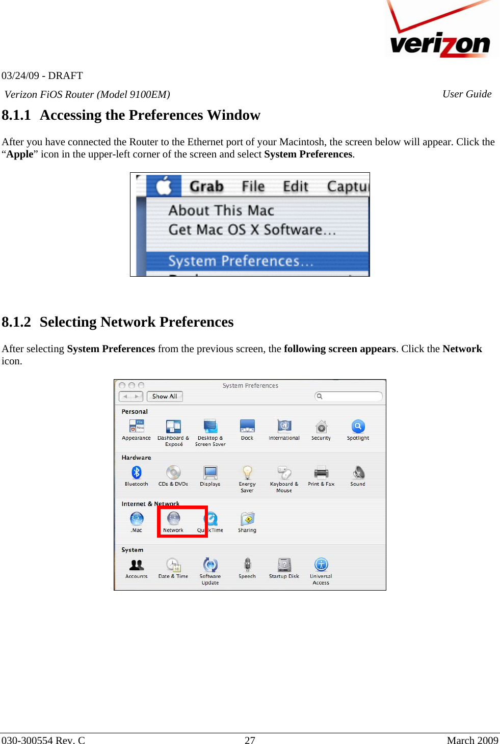   03/24/09 - DRAFT   030-300554 Rev. C  27      March 2009  Verizon FiOS Router (Model 9100EM) User Guide8.1.1 Accessing the Preferences Window  After you have connected the Router to the Ethernet port of your Macintosh, the screen below will appear. Click the “Apple” icon in the upper-left corner of the screen and select System Preferences.       8.1.2 Selecting Network Preferences  After selecting System Preferences from the previous screen, the following screen appears. Click the Network icon.              