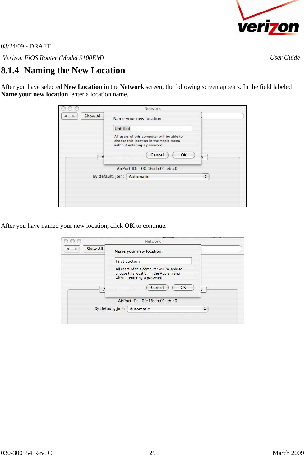   03/24/09 - DRAFT   030-300554 Rev. C  29      March 2009  Verizon FiOS Router (Model 9100EM) User Guide8.1.4 Naming the New Location  After you have selected New Location in the Network screen, the following screen appears. In the field labeled Name your new location, enter a location name.      After you have named your new location, click OK to continue.                   
