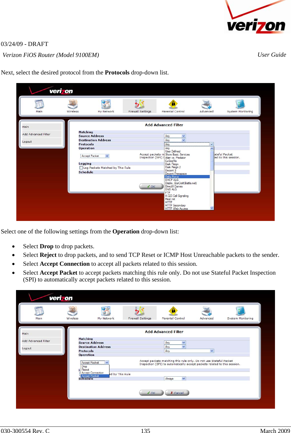   03/24/09 - DRAFT   030-300554 Rev. C  135      March 2009  Verizon FiOS Router (Model 9100EM) User Guide Next, select the desired protocol from the Protocols drop-down list.    Select one of the following settings from the Operation drop-down list:  • Select Drop to drop packets.  • Select Reject to drop packets, and to send TCP Reset or ICMP Host Unreachable packets to the sender.  • Select Accept Connection to accept all packets related to this session.  • Select Accept Packet to accept packets matching this rule only. Do not use Stateful Packet Inspection (SPI) to automatically accept packets related to this session.      