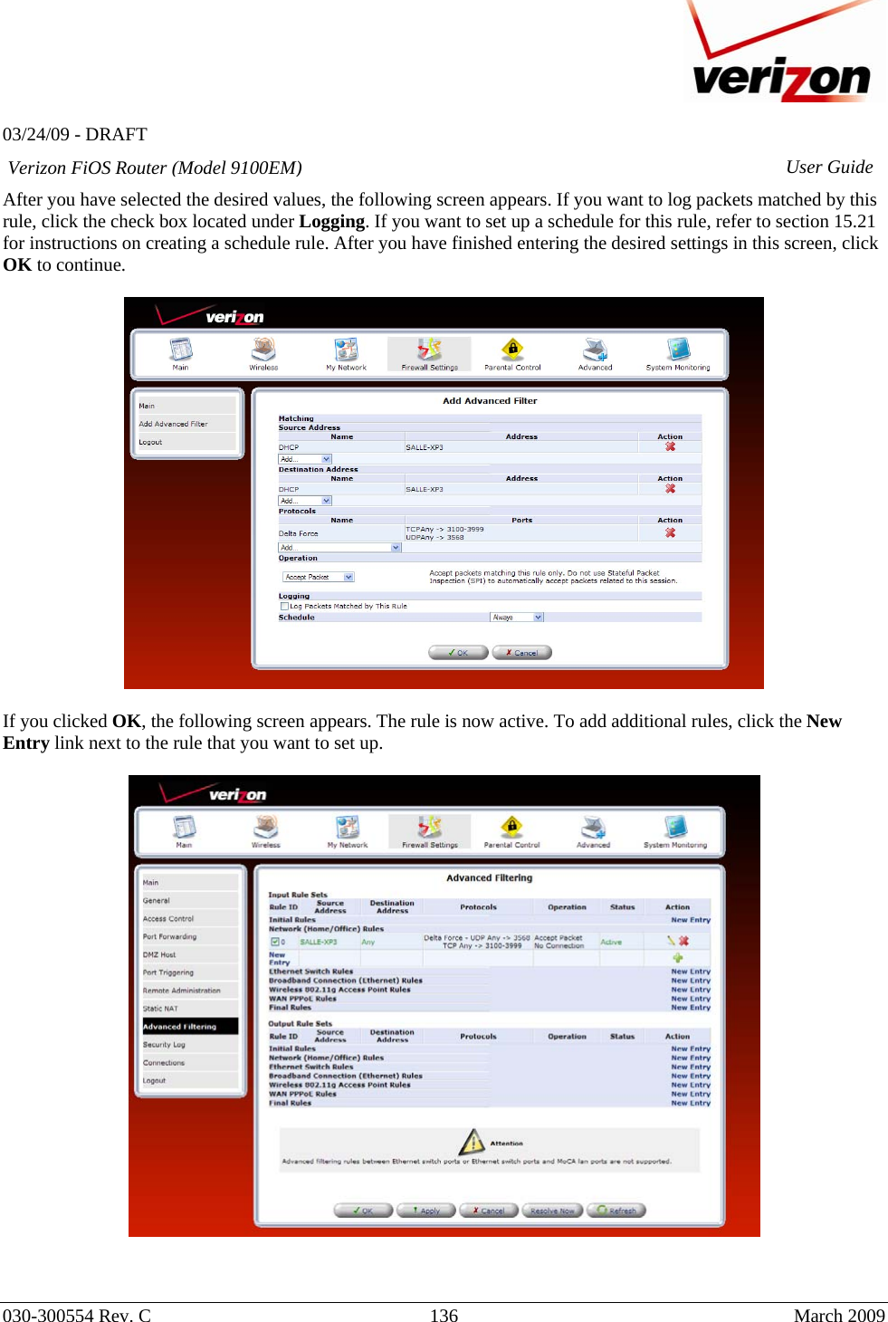   03/24/09 - DRAFT   030-300554 Rev. C  136      March 2009  Verizon FiOS Router (Model 9100EM) User GuideAfter you have selected the desired values, the following screen appears. If you want to log packets matched by this rule, click the check box located under Logging. If you want to set up a schedule for this rule, refer to section 15.21 for instructions on creating a schedule rule. After you have finished entering the desired settings in this screen, click OK to continue.    If you clicked OK, the following screen appears. The rule is now active. To add additional rules, click the New Entry link next to the rule that you want to set up.      