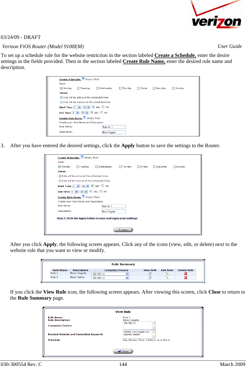   03/24/09 - DRAFT   030-300554 Rev. C  144      March 2009  Verizon FiOS Router (Model 9100EM) User GuideTo set up a schedule rule for the website restriction in the section labeled Create a Schedule, enter the desire settings in the fields provided. Then in the section labeled Create Rule Name, enter the desired rule name and description.    3. After you have entered the desired settings, click the Apply button to save the settings to the Router.    After you click Apply, the following screen appears. Click any of the icons (view, edit, or delete) next to the website rule that you want to view or modify.    If you click the View Rule icon, the following screen appears. After viewing this screen, click Close to return to the Rule Summary page.   